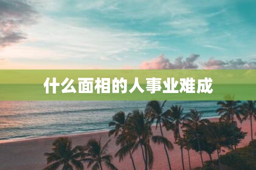 什么面相的人事业难成