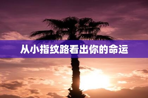 从小指纹路看出你的命运