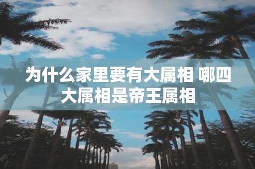 为什么家里要有大属相 哪四大属相是帝王属相