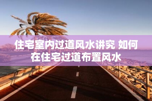 住宅室内过道风水讲究 如何在住宅过道布置风水