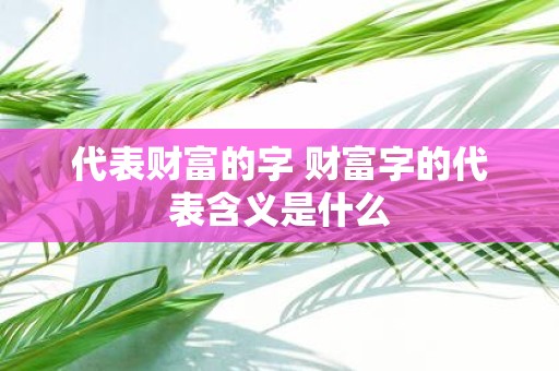 代表财富的字 财富字的代表含义是什么