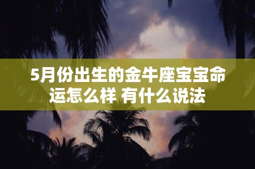 5月份出生的金牛座宝宝命运怎么样 有什么说法