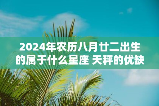 2025年农历八月廿二出生的属于什么星座 天秤的优缺点