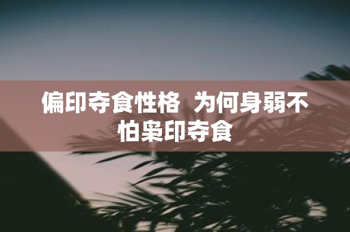 偏印夺食性格 为何身弱不怕枭印夺食