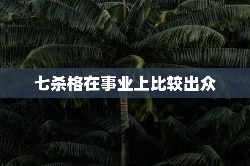 七杀格在事业上比较出众