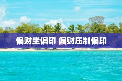 偏财坐偏印 偏财压制偏印