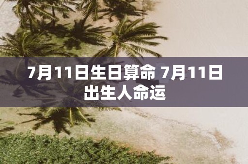7月11日生日算命 7月11日出生人命运