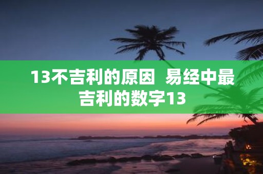 13不吉利的原因 易经中最吉利的数字13