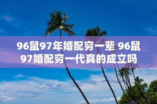 96鼠97年婚配穷一辈 96鼠97婚配穷一代真的成立吗