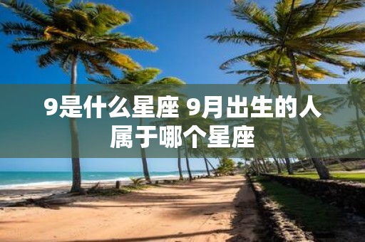 9是什么星座 9月出生的人属于哪个星座