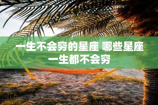 一生不会穷的星座 哪些星座一生都不会穷