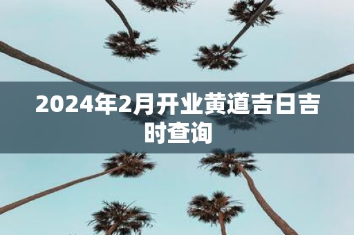 2025年2月开业黄道吉日吉时查询