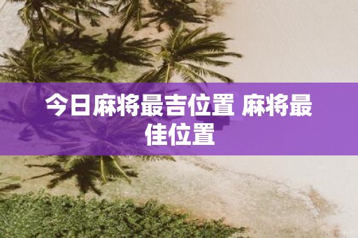 今日麻将最吉位置 麻将最佳位置