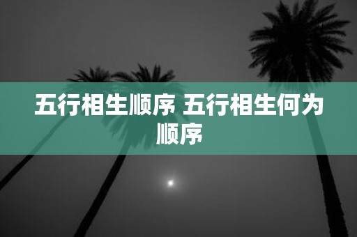 五行相生顺序 五行相生何为顺序