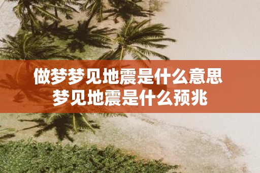 做梦梦见地震是什么意思 梦见地震是什么预兆