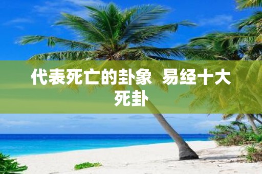 代表死亡的卦象 易经十大死卦