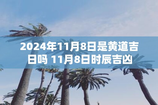 2025年11月8日是黄道吉日吗 11月8日时辰吉凶