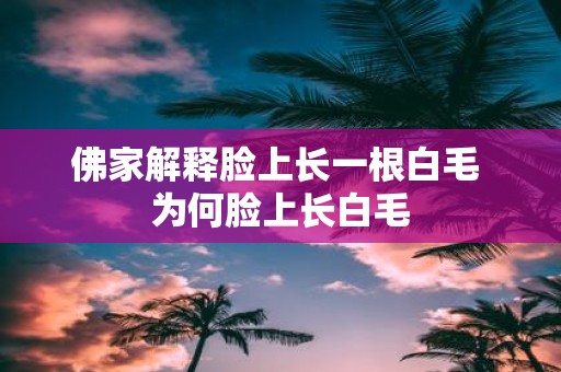 佛家解释脸上长一根白毛 为何脸上长白毛
