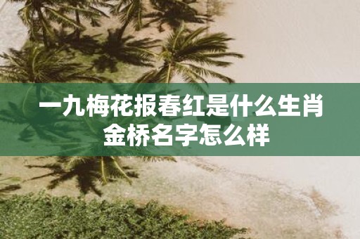 一九梅花报春红是什么生肖 金桥名字怎么样