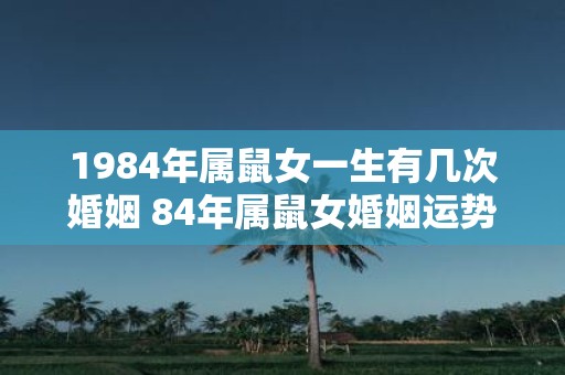 1984年属鼠女一生有几次婚姻 84年属鼠女婚姻运势分析