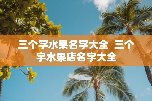 三个字水果名字大全 三个字水果店名字大全