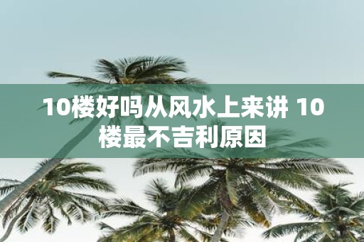10楼好吗从风水上来讲 10楼最不吉利原因