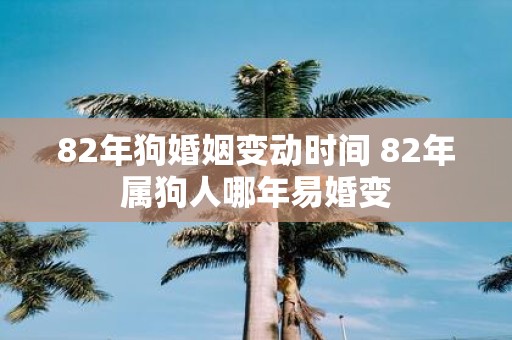 82年狗婚姻变动时间 82年属狗人哪年易婚变