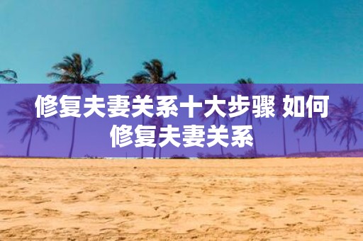 修复夫妻关系十大步骤 如何修复夫妻关系