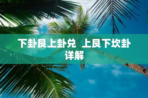 下卦艮上卦兑 上艮下坎卦详解