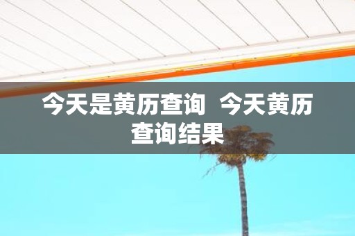 今天是黄历查询 今天黄历查询结果