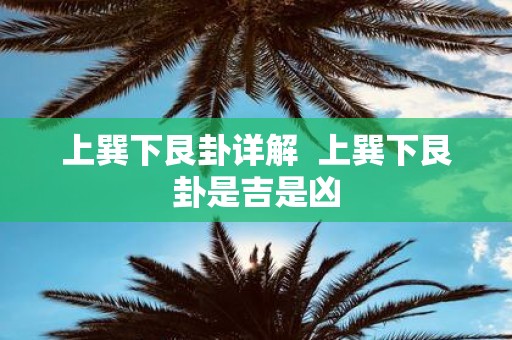 上巽下艮卦详解 上巽下艮卦是吉是凶