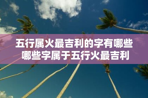 五行属火最吉利的字有哪些 哪些字属于五行火最吉利