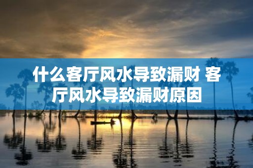 什么客厅风水导致漏财 客厅风水导致漏财原因