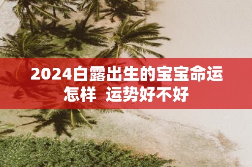 2025白露出生的宝宝命运怎样 运势好不好