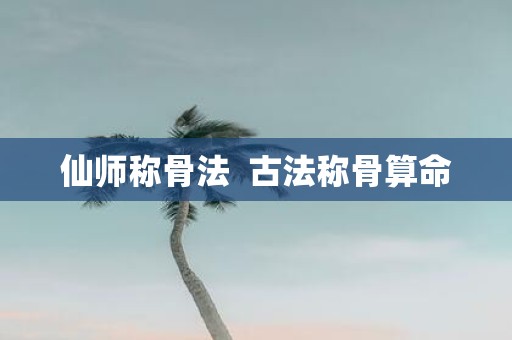 仙师称骨法 古法称骨算命