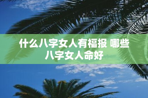 什么八字女人有福报 哪些八字女人命好