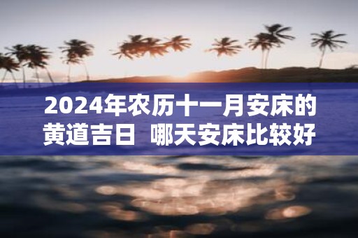2025年农历十一月安床的黄道吉日 哪天安床比较好