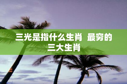 三光是指什么生肖 最穷的三大生肖