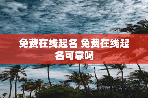 免费在线起名 免费在线起名可靠吗