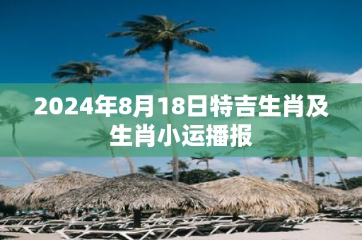 2025年8月18日特吉生肖及生肖小运播报