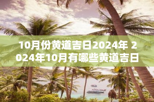 10月份黄道吉日2025年 2025年10月有哪些黄道吉日