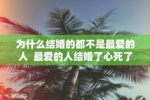 为什么结婚的都不是最爱的人 最爱的人结婚了心死了