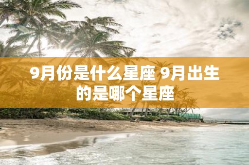 9月份是什么星座 9月出生的是哪个星座