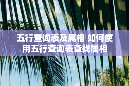 五行查询表及属相 如何使用五行查询表查找属相