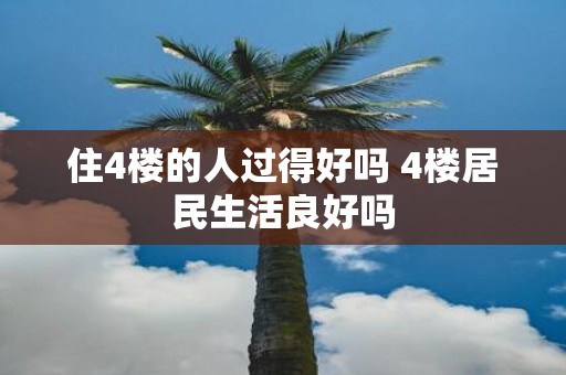 住4楼的人过得好吗 4楼居民生活良好吗