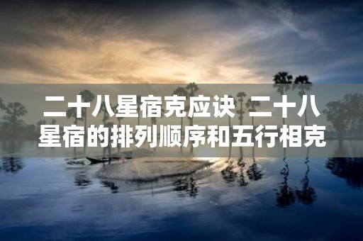 二十八星宿克应诀 二十八星宿的排列顺序和五行相克