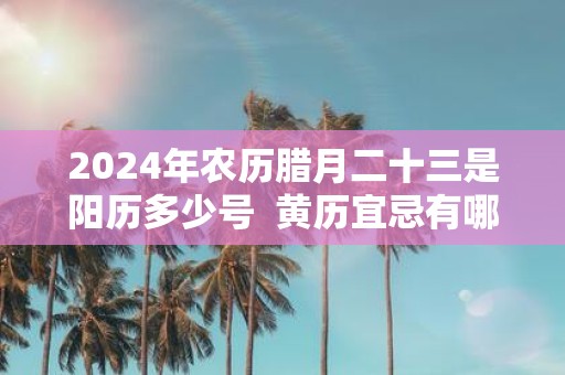2025年农历腊月二十三是阳历多少号 黄历宜忌有哪些