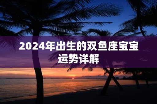 2025年出生的双鱼座宝宝运势详解