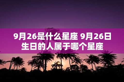 9月26是什么星座 9月26日生日的人属于哪个星座