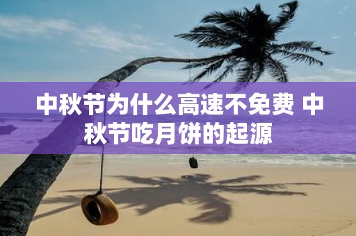 中秋节为什么高速不免费 中秋节吃月饼的起源